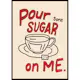 Poster Gallerix Pour Some Sugar On Me